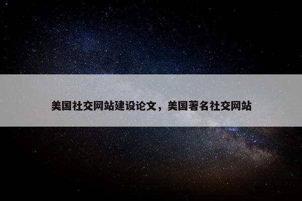 美国社交网站建设论文，美国著名社交网站
