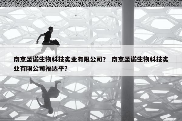南京圣诺生物科技实业有限公司？ 南京圣诺生物科技实业有限公司福达平？