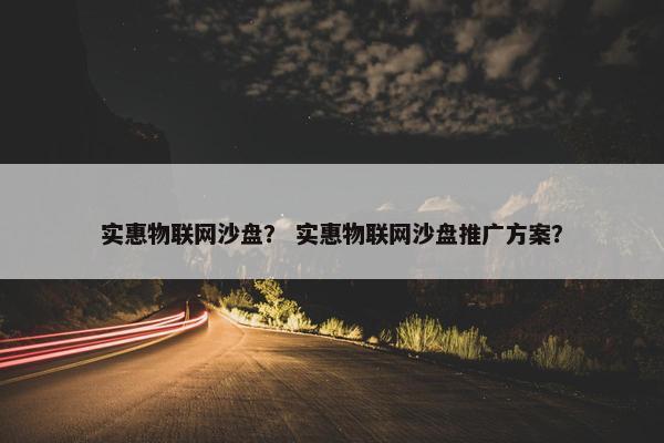 实惠物联网沙盘？ 实惠物联网沙盘推广方案？