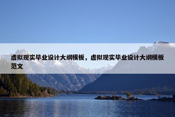 虚拟现实毕业设计大纲模板，虚拟现实毕业设计大纲模板范文