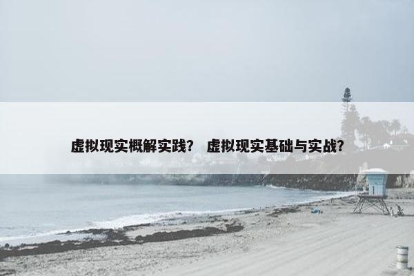 虚拟现实概解实践？ 虚拟现实基础与实战？