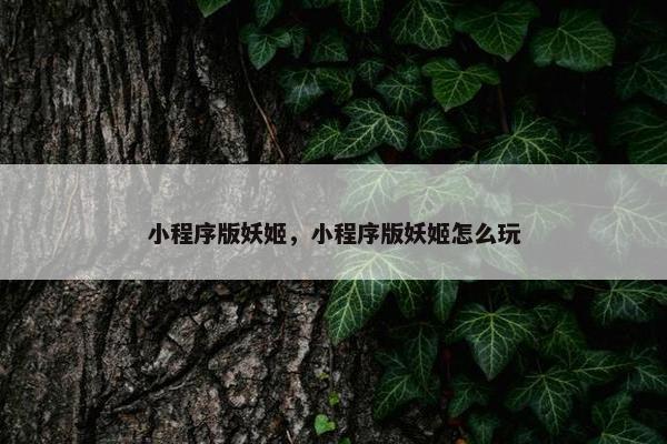 小程序版妖姬，小程序版妖姬怎么玩