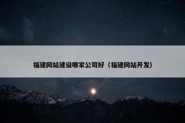 福建网站建设哪家公司好（福建网站开发）