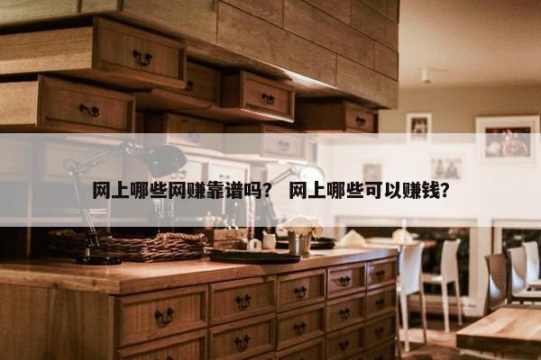 网上哪些网赚靠谱吗？ 网上哪些可以赚钱？