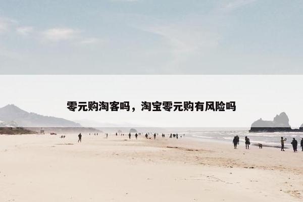 零元购淘客吗，淘宝零元购有风险吗