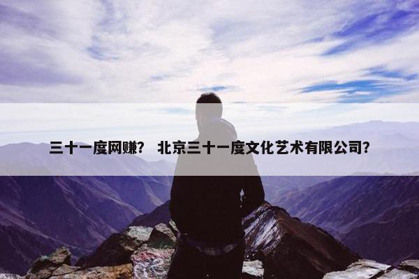 三十一度网赚？ 北京三十一度文化艺术有限公司？