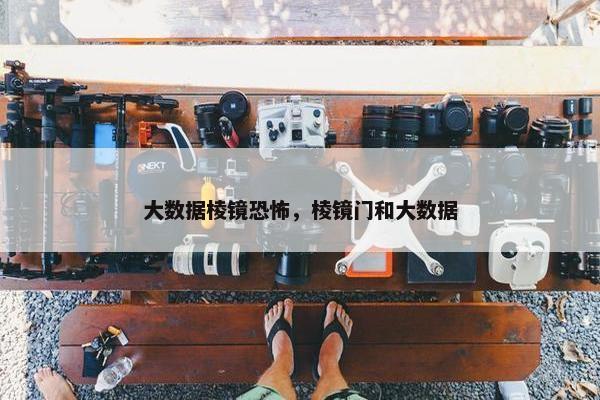 大数据棱镜恐怖，棱镜门和大数据