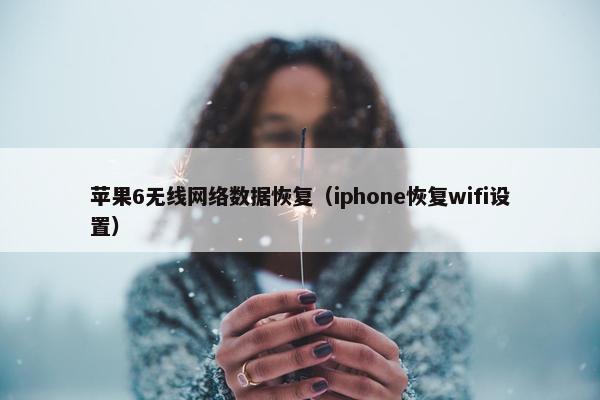 苹果6无线网络数据恢复（iphone恢复wifi设置）