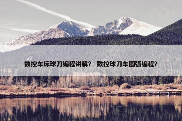 数控车床球刀编程讲解？ 数控球刀车圆弧编程？