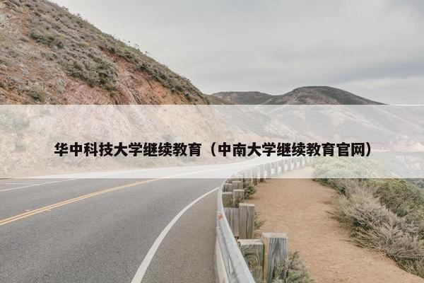 华中科技大学继续教育（中南大学继续教育官网）