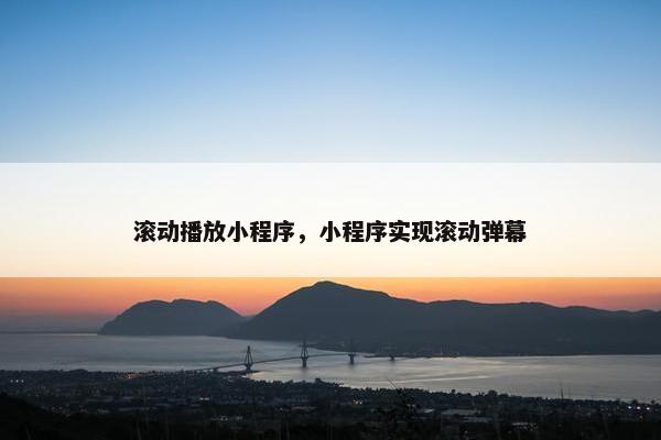 滚动播放小程序，小程序实现滚动弹幕