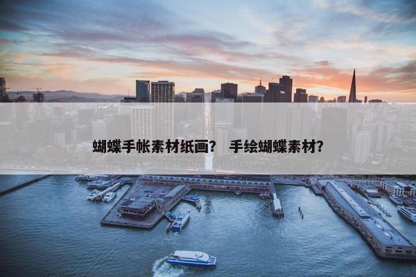 蝴蝶手帐素材纸画？ 手绘蝴蝶素材？