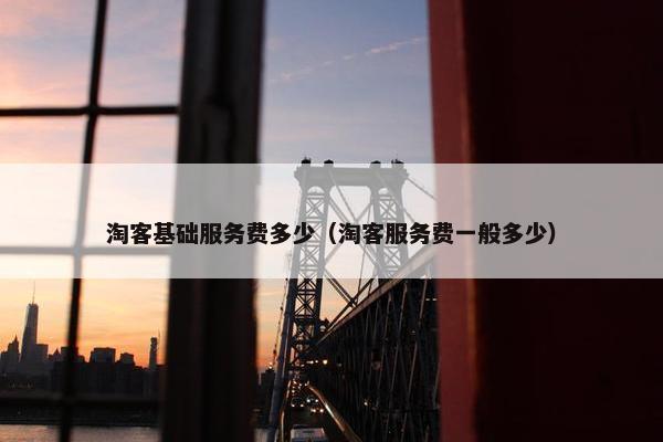 淘客基础服务费多少（淘客服务费一般多少）