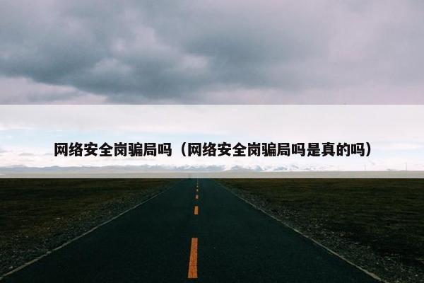 网络安全岗骗局吗（网络安全岗骗局吗是真的吗）