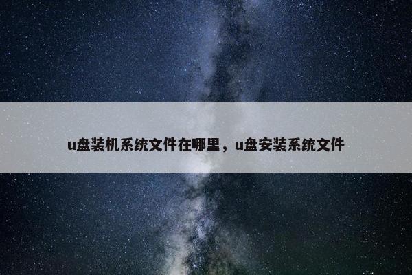 u盘装机系统文件在哪里，u盘安装系统文件