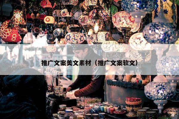 推广文案美文素材（推广文案软文）