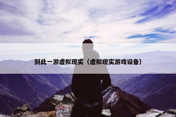 到此一游虚拟现实（虚拟现实游戏设备）