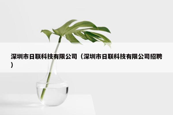 深圳市日联科技有限公司（深圳市日联科技有限公司招聘）