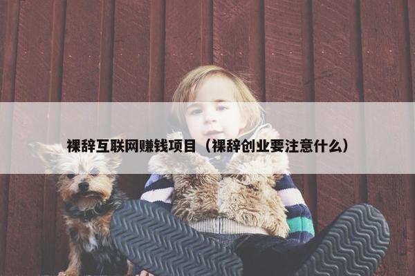 裸辞互联网赚钱项目（裸辞创业要注意什么）