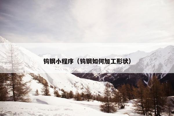 钨钢小程序（钨钢如何加工形状）