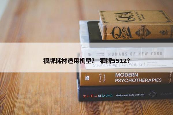 狼牌耗材适用机型？ 狼牌5512？