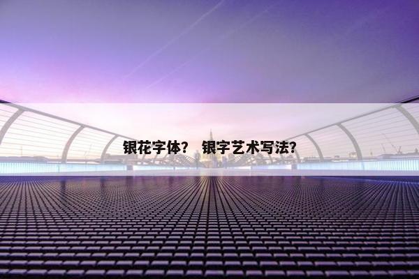 银花字体？ 银字艺术写法？