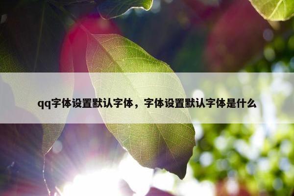 qq字体设置默认字体，字体设置默认字体是什么