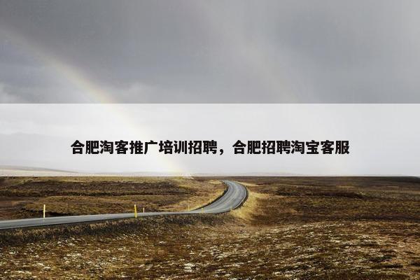 合肥淘客推广培训招聘，合肥招聘淘宝客服