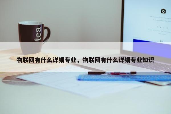 物联网有什么详细专业，物联网有什么详细专业知识