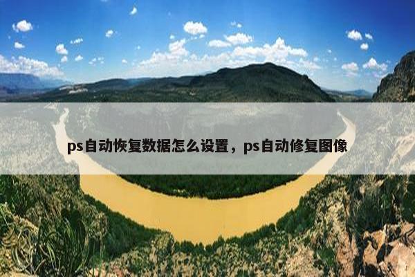 ps自动恢复数据怎么设置，ps自动修复图像