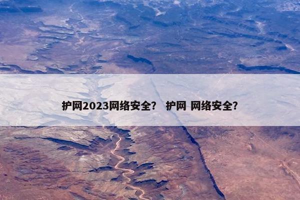 护网2023网络安全？ 护网 网络安全？