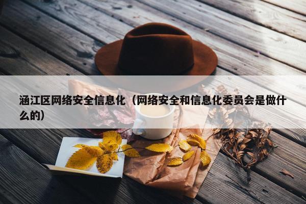 涵江区网络安全信息化（网络安全和信息化委员会是做什么的）