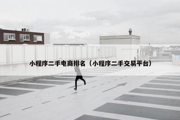 小程序二手电商排名（小程序二手交易平台）
