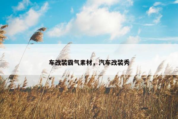 车改装霸气素材，汽车改装秀