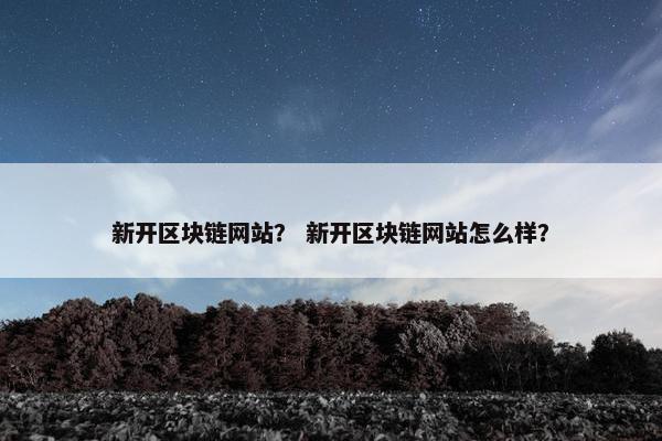新开区块链网站？ 新开区块链网站怎么样？