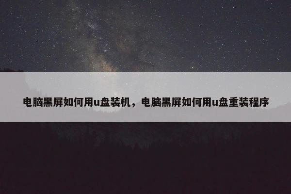 电脑黑屏如何用u盘装机，电脑黑屏如何用u盘重装程序