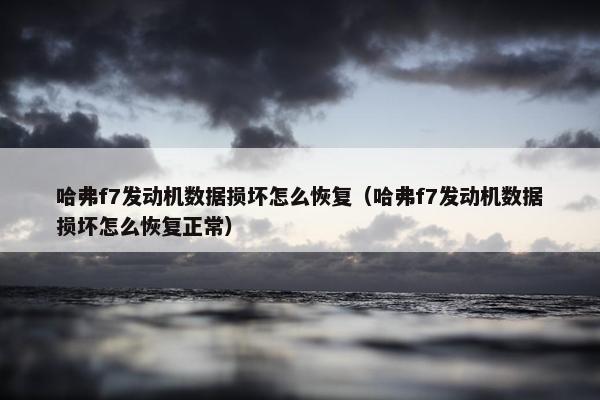 哈弗f7发动机数据损坏怎么恢复（哈弗f7发动机数据损坏怎么恢复正常）