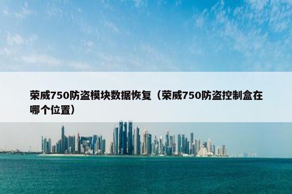 荣威750防盗模块数据恢复（荣威750防盗控制盒在哪个位置）
