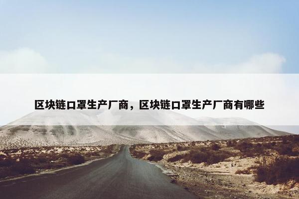 区块链口罩生产厂商，区块链口罩生产厂商有哪些