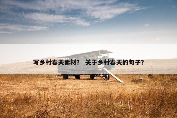 写乡村春天素材？ 关于乡村春天的句子？