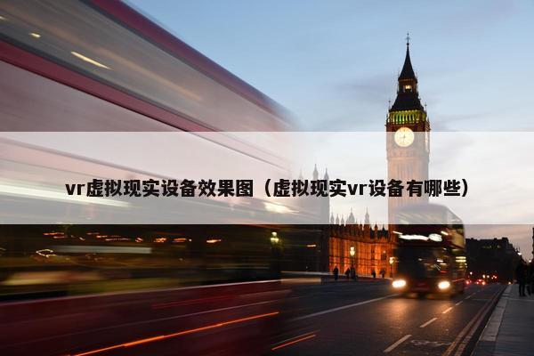 vr虚拟现实设备效果图（虚拟现实vr设备有哪些）