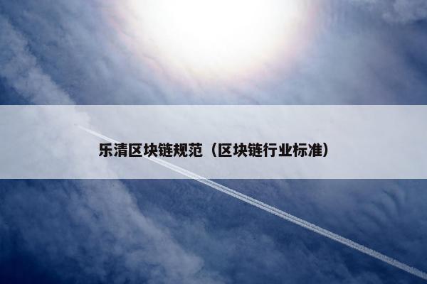 乐清区块链规范（区块链行业标准）