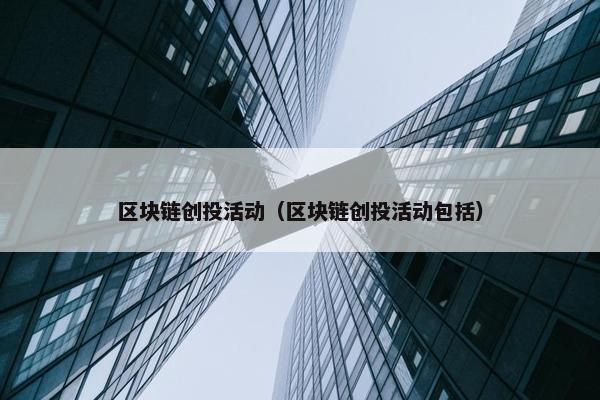 区块链创投活动（区块链创投活动包括）