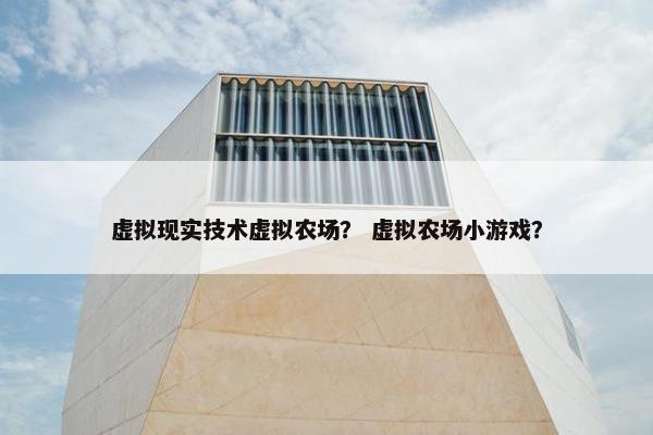 虚拟现实技术虚拟农场？ 虚拟农场小游戏？