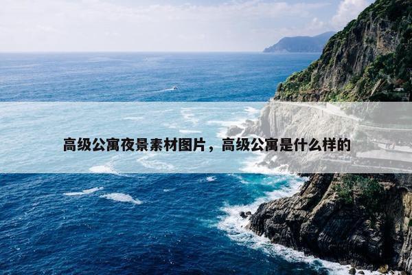高级公寓夜景素材图片，高级公寓是什么样的