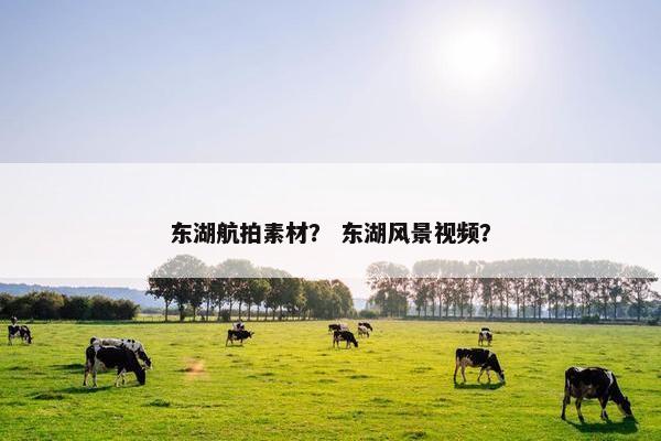 东湖航拍素材？ 东湖风景视频？