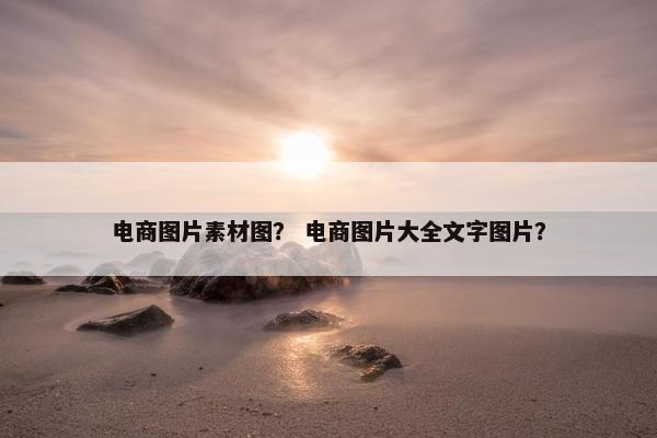 电商图片素材图？ 电商图片大全文字图片？