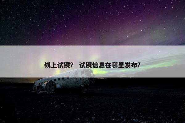 线上试镜？ 试镜信息在哪里发布？