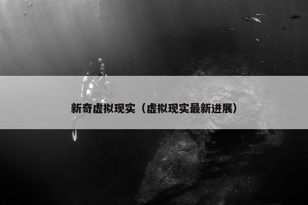 新奇虚拟现实（虚拟现实最新进展）