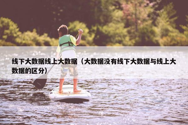 线下大数据线上大数据（大数据没有线下大数据与线上大数据的区分）